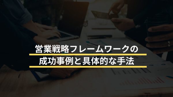 営業戦略フレームワークの成功事例と具体的な手法