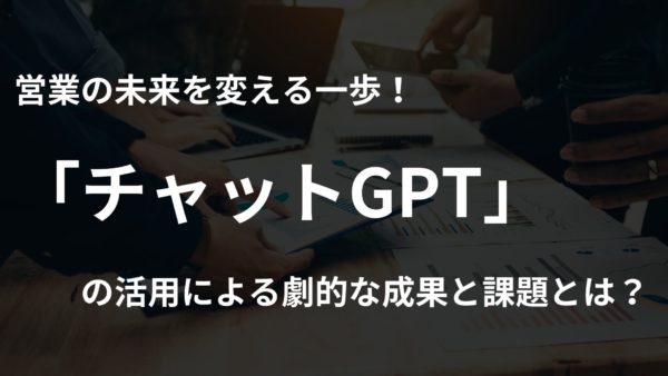 営業の未来を変える一歩！チャットGPTの活用による劇的な成果と課題とは？