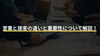 営業と接客の違いと重要性について解説！