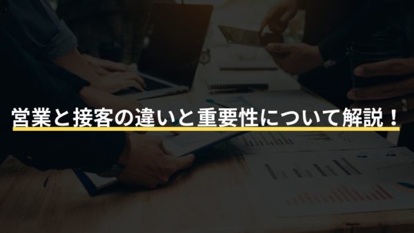 営業と接客の違いと重要性について解説！