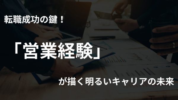 転職成功の鍵！営業経験が描く明るいキャリアの未来