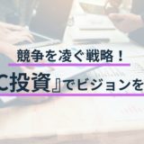 競争を凌ぐ戦略！CVC投資でビジョンを実現！