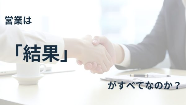 営業は結果がすべてなのか