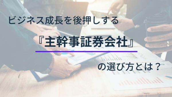 ビジネス成長を後押しする主幹事証券会社の選び方とは