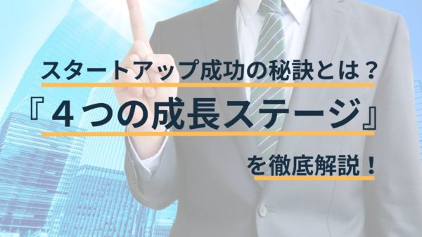 スタートアップ成功の秘訣とは？4つの成長ステージを徹底解説！