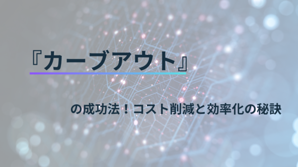 カーブアウトの成功法！コスト削減と効率化の秘訣