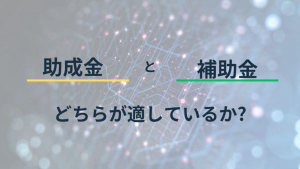 助成金 vs 補助金 どちらが適しているか?