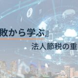 失敗から学ぶ法人節税の重要教訓
