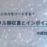 未来のビジネスをリードする！デジタル領収書とインボイス制度の成功事例