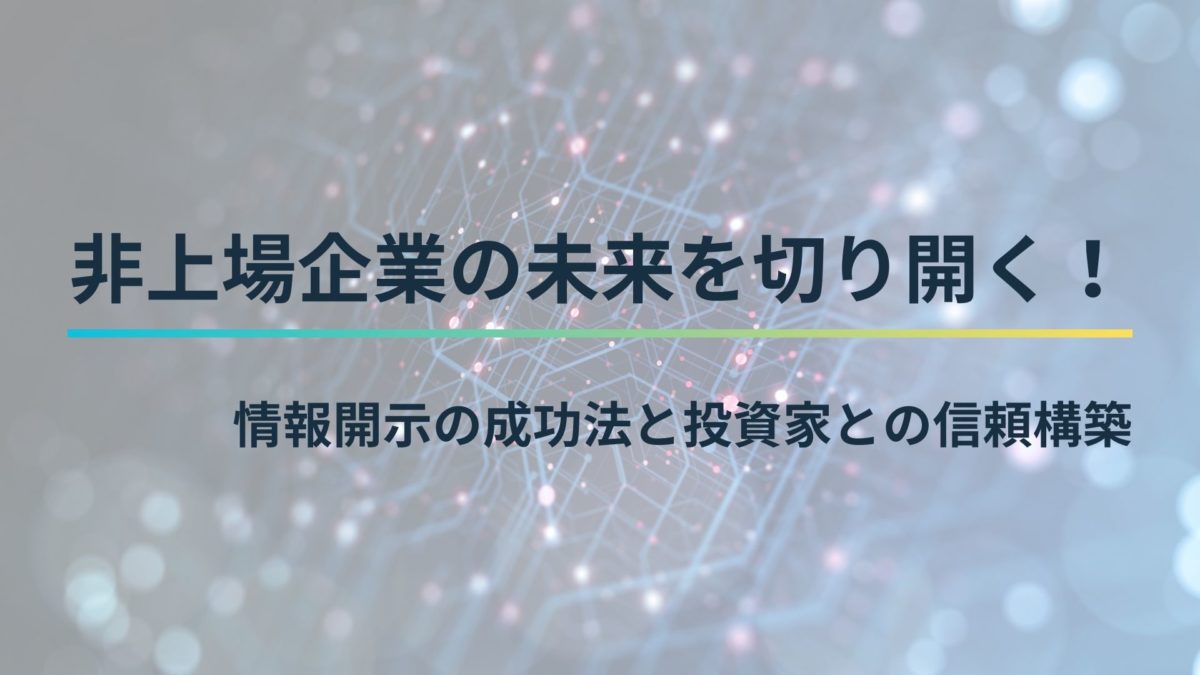 非上場企業の未来を切り開く！情報開示の成功法と投資家との信頼構築