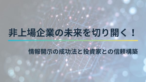 非上場企業の未来を切り開く！情報開示の成功法と投資家との信頼構築